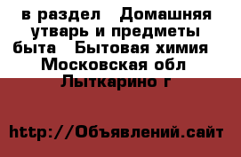 в раздел : Домашняя утварь и предметы быта » Бытовая химия . Московская обл.,Лыткарино г.